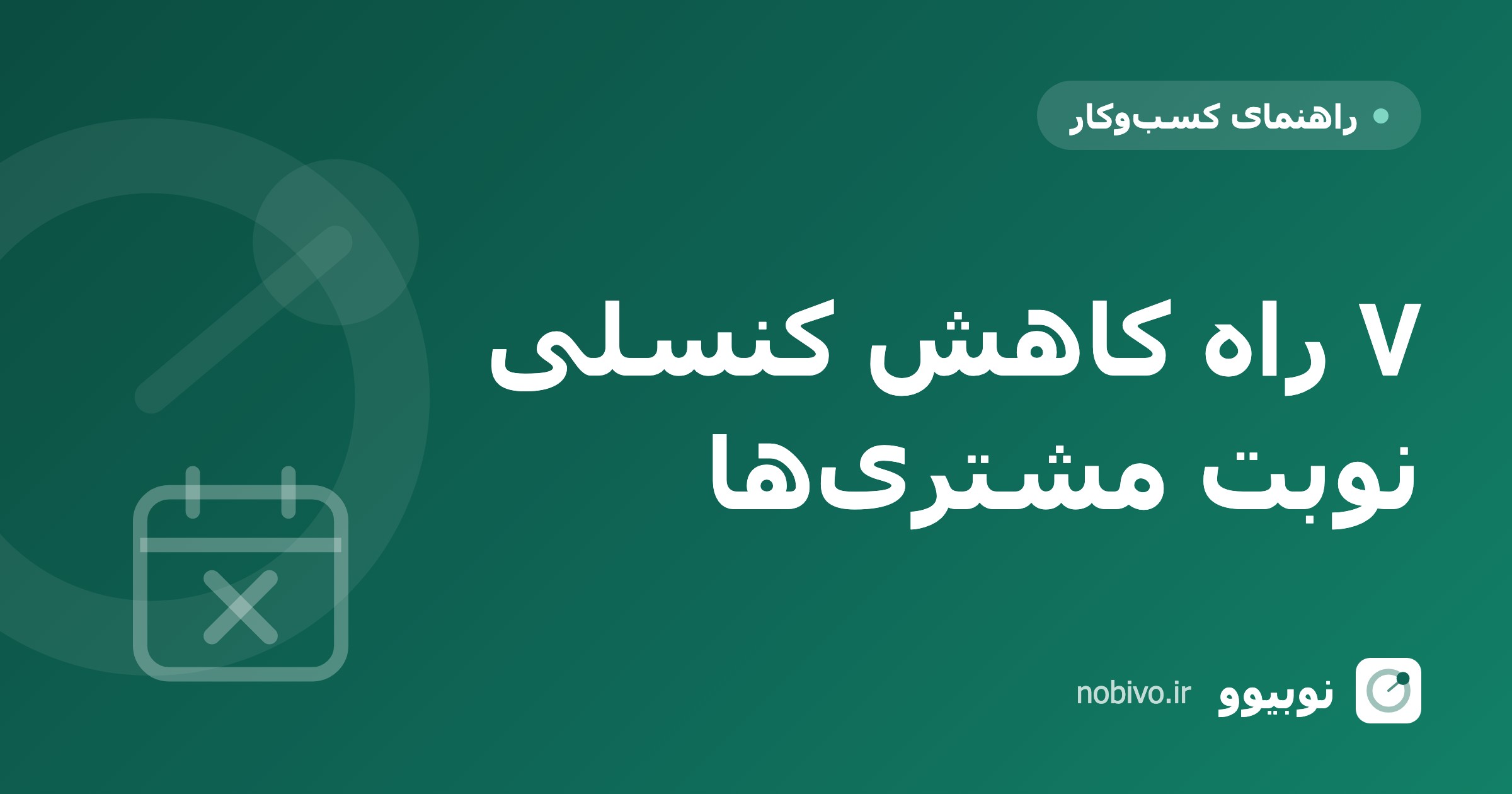 ۷ راه عملی برای کاهش کنسلی نوبت مشتری‌ها